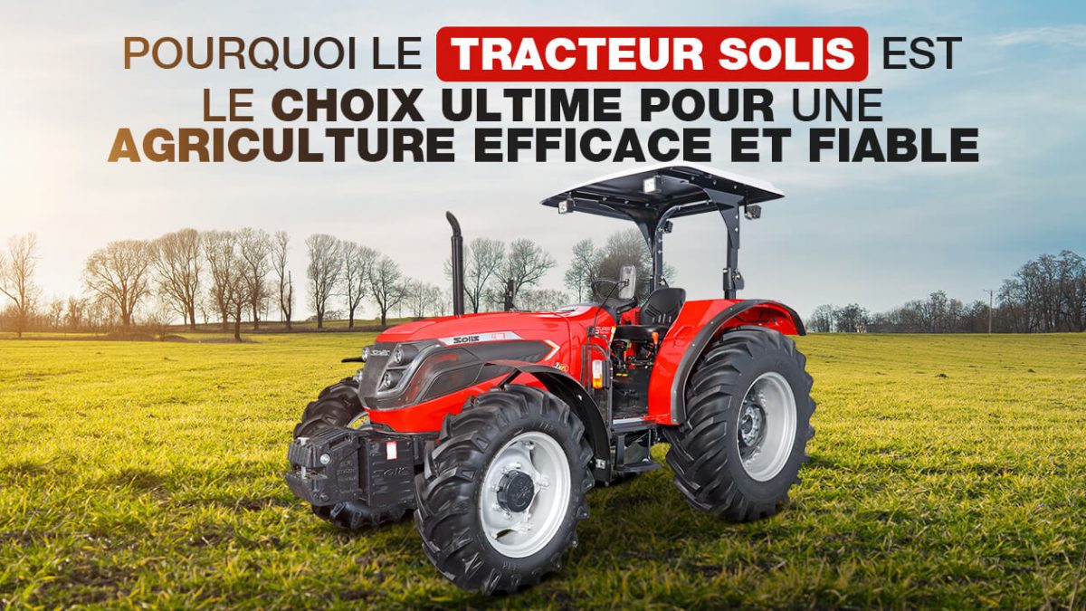 Pourquoi le tracteur Solis est-il le choix ultime pour une agriculture efficace et fiable ?