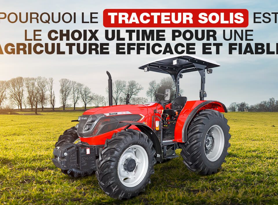 Pourquoi le tracteur Solis est-il le choix ultime pour une agriculture efficace et fiable ?